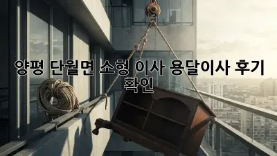 양평 단월면 소형 이사, 용달이사 후기 확인