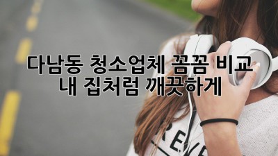 다남동 청소업체 꼼꼼 비교! ✨ 내 집처럼 깨끗하게!