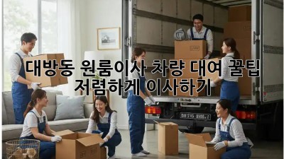 대방동 원룸이사 차량 대여 꿀팁! 저렴하게 이사하기 ✨